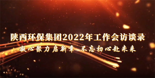 陕西沙巴(中国)体育有限公司官网集团2022年工作会访谈录：凝心聚力启新章 不忘初心赴未来